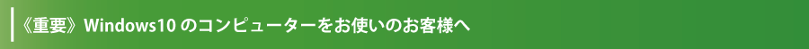 Windows10のコンピューターをお使いのお客様へ